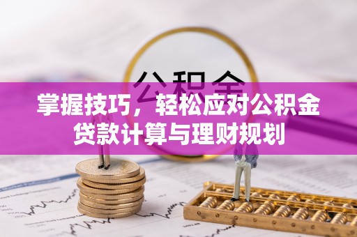 玛家掌握技巧，轻松应对公积金贷款计算与理财规划