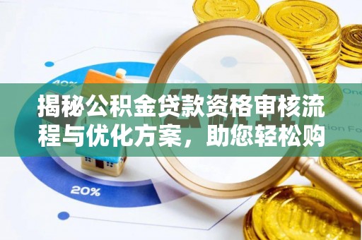 玛家揭秘公积金贷款资格审核流程与优化方案，助您轻松购房