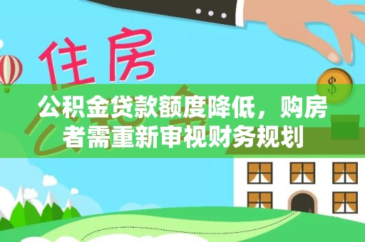 玛家公积金贷款额度降低，购房者需重新审视财务规划