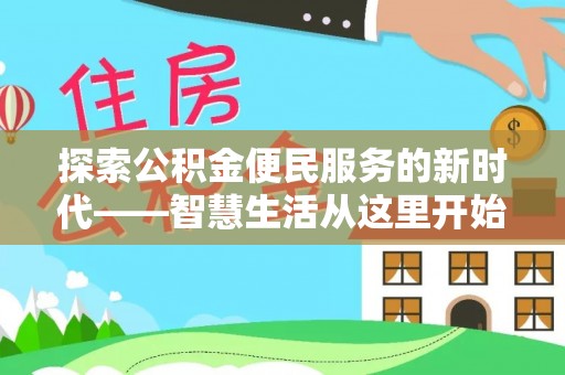 玛家探索公积金便民服务的新时代——智慧生活从这里开始