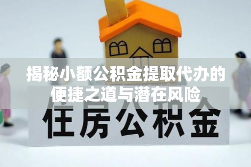 玛家揭秘小额公积金提取代办的便捷之道与潜在风险