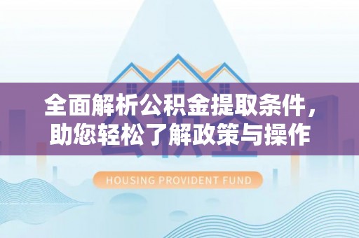 玛家全面解析公积金提取条件，助您轻松了解政策与操作