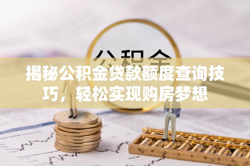 玛家揭秘公积金贷款额度查询技巧，轻松实现购房梦想