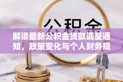 玛家解读最新公积金贷款调整通知，政策变化与个人财务规划的影响