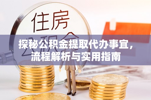 玛家探秘公积金提取代办事宜，流程解析与实用指南