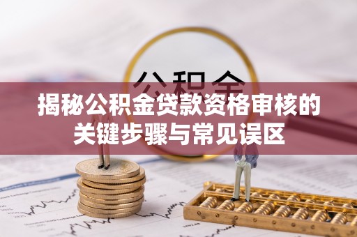 玛家揭秘公积金贷款资格审核的关键步骤与常见误区