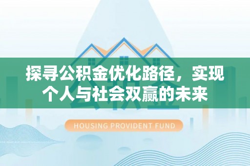 玛家探寻公积金优化路径，实现个人与社会双赢的未来