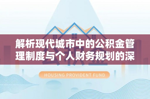 玛家解析现代城市中的公积金管理制度与个人财务规划的深度关联