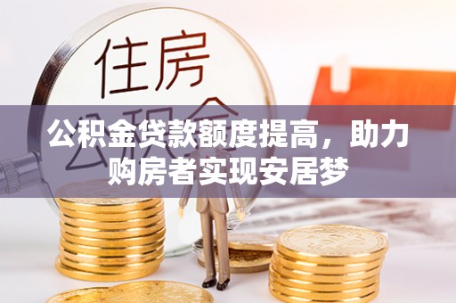 玛家公积金贷款额度提高，助力购房者实现安居梦