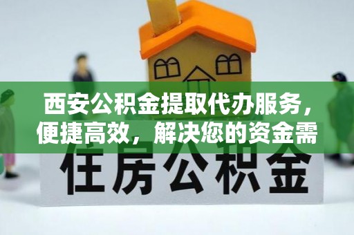 玛家西安公积金提取代办服务，便捷高效，解决您的资金需求