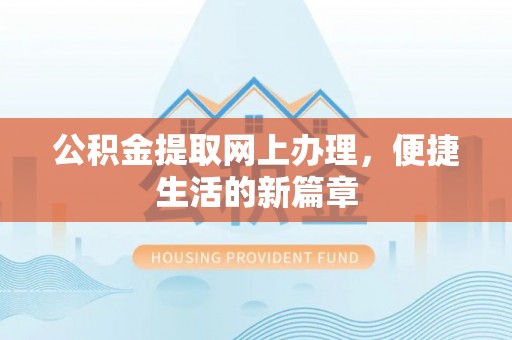 玛家公积金提取网上办理，便捷生活的新篇章