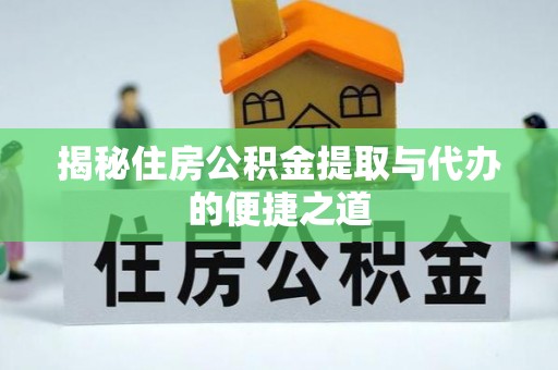 玛家揭秘住房公积金提取与代办的便捷之道