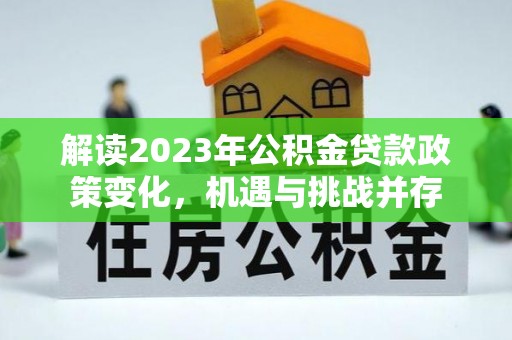 玛家解读2023年公积金贷款政策变化，机遇与挑战并存