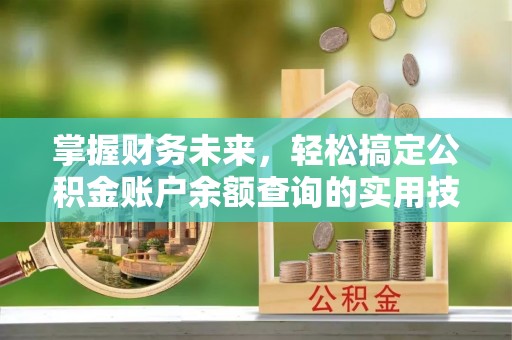 玛家掌握财务未来，轻松搞定公积金账户余额查询的实用技巧