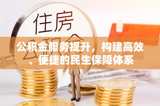 玛家公积金服务提升，构建高效、便捷的民生保障体系