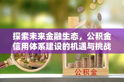 玛家探索未来金融生态，公积金信用体系建设的机遇与挑战