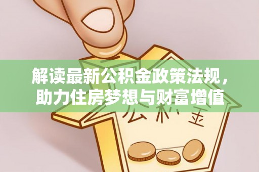 玛家解读最新公积金政策法规，助力住房梦想与财富增值