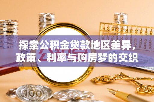 玛家探索公积金贷款地区差异，政策、利率与购房梦的交织