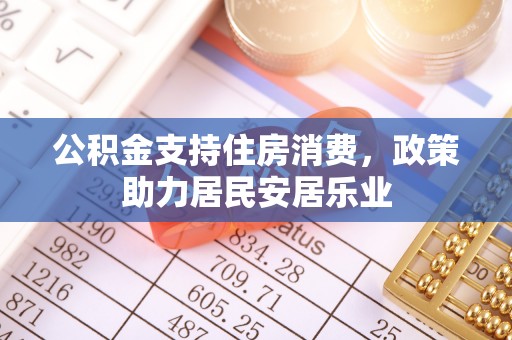 玛家公积金支持住房消费，政策助力居民安居乐业
