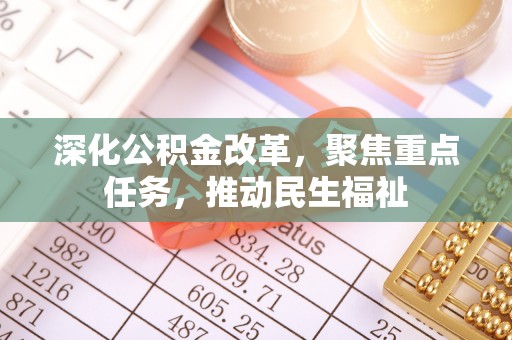 玛家深化公积金改革，聚焦重点任务，推动民生福祉