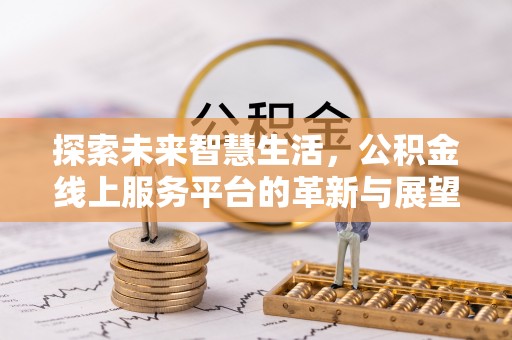 玛家探索未来智慧生活，公积金线上服务平台的革新与展望