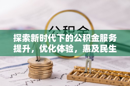 玛家探索新时代下的公积金服务提升，优化体验，惠及民生