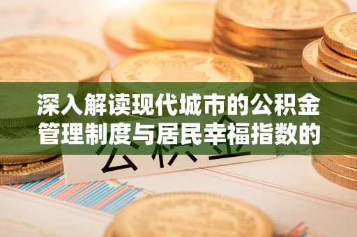 玛家深入解读现代城市的公积金管理制度与居民幸福指数的关联