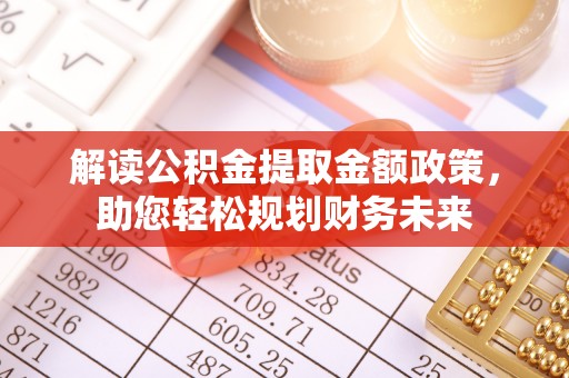 玛家解读公积金提取金额政策，助您轻松规划财务未来