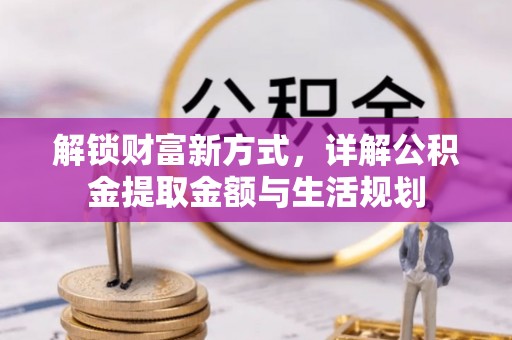 玛家解锁财富新方式，详解公积金提取金额与生活规划