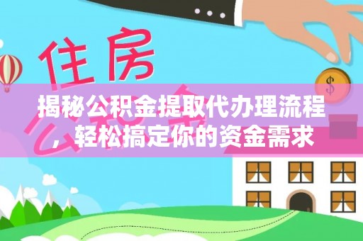 玛家揭秘公积金提取代办理流程，轻松搞定你的资金需求