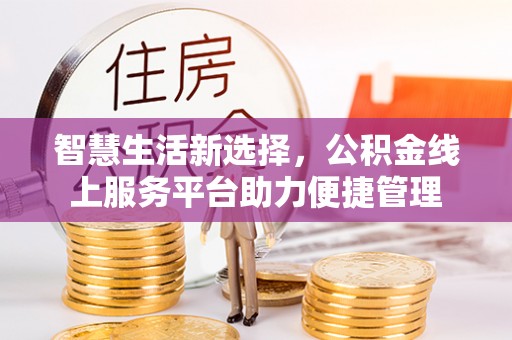 玛家智慧生活新选择，公积金线上服务平台助力便捷管理