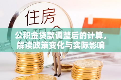 玛家公积金贷款调整后的计算，解读政策变化与实际影响