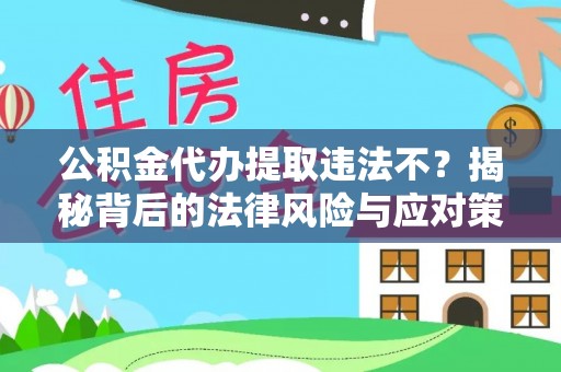 玛家公积金代办提取违法不？揭秘背后的法律风险与应对策略