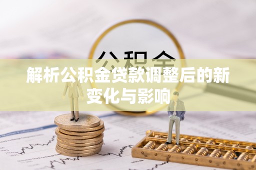 玛家解析公积金贷款调整后的新变化与影响