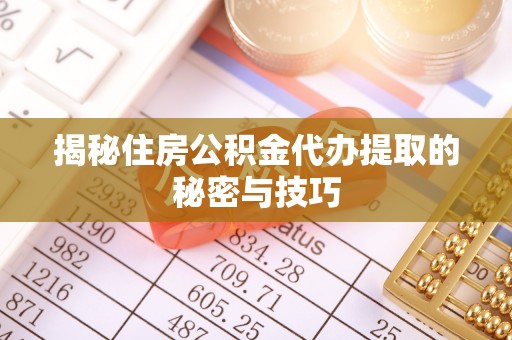 玛家揭秘住房公积金代办提取的秘密与技巧