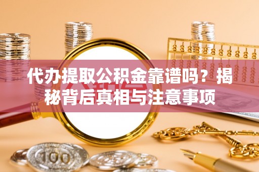 玛家代办提取公积金靠谱吗？揭秘背后真相与注意事项