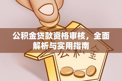 玛家公积金贷款资格审核，全面解析与实用指南