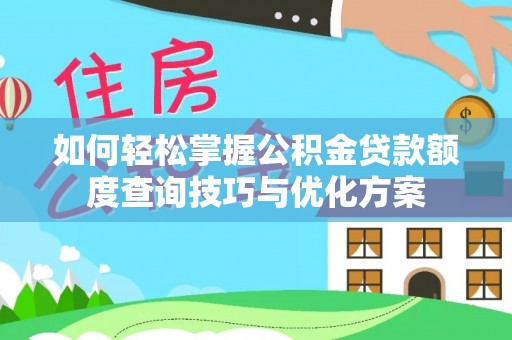 玛家如何轻松掌握公积金贷款额度查询技巧与优化方案