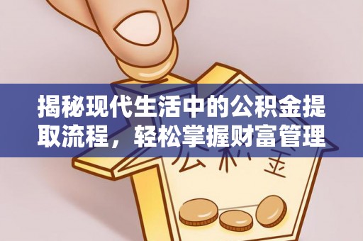 玛家揭秘现代生活中的公积金提取流程，轻松掌握财富管理新技能