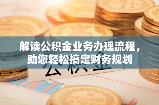 玛家解读公积金业务办理流程，助您轻松搞定财务规划