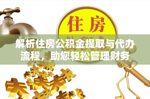 玛家解析住房公积金提取与代办流程，助您轻松管理财务