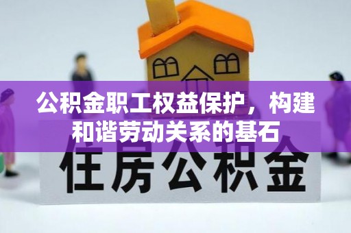 玛家公积金职工权益保护，构建和谐劳动关系的基石