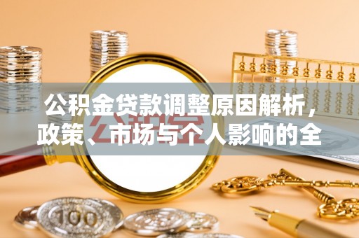 玛家公积金贷款调整原因解析，政策、市场与个人影响的全面解读