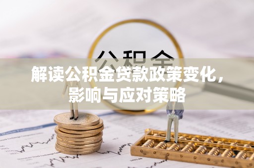 玛家解读公积金贷款政策变化，影响与应对策略