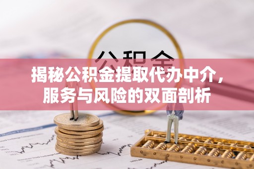 玛家揭秘公积金提取代办中介，服务与风险的双面剖析