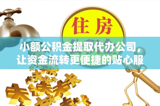玛家小额公积金提取代办公司，让资金流转更便捷的贴心服务