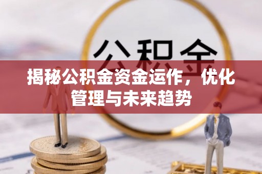 玛家揭秘公积金资金运作，优化管理与未来趋势