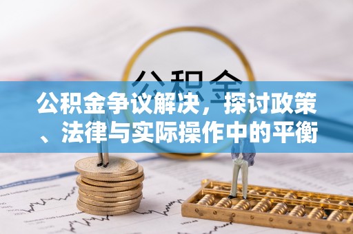 玛家公积金争议解决，探讨政策、法律与实际操作中的平衡之道