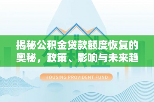 玛家揭秘公积金贷款额度恢复的奥秘，政策、影响与未来趋势