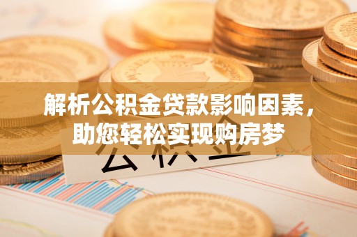 玛家解析公积金贷款影响因素，助您轻松实现购房梦